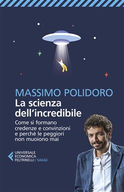 La scienza dell'incredibile. Come si formano credenze e convinzioni e perché le peggiori non muoiono mai