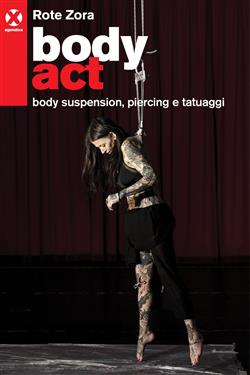 Body act. Body suspension, piercing e tatuaggi. Ediz. illustrata