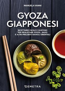 Gyoza giapponesi. Ricettario facile e gustoso per realizzare gyoza, jiaozi e altri prelibati ravioli orientali