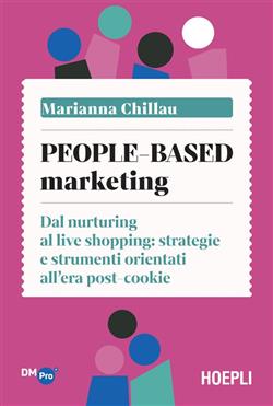 People-based marketing. Dal nurturing al live shopping: strategie e strumenti orientati all'era post-cookie