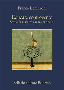 Educare controvento. Storie di maestre e maestri ribelli