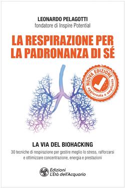 La respirazione per la padronanza di sé. La via del Biohacking. 30 tecniche di respirazione per gestire meglio lo stress, rafforzarsi e ottimizzare concentrazione, energia e prestazioni