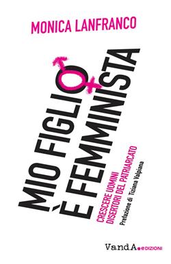 Mio figlio è femminista. Crescere maschi disertori del patriarcato