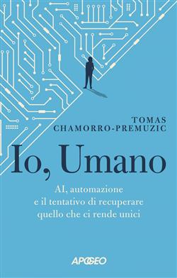 Io, umano. AI, automazione e il tentativo di recuperare quello che ci rende unici