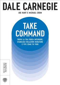 Take command. Trova la tua forza interiore, stabilisci relazioni durature e vivi come vuoi tu