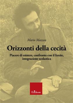 Orizzonti della cecità. Piacere di esistere, confronto con il limite, integrazione scolastica