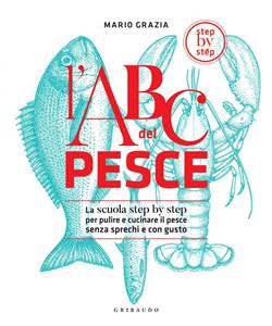 L'ABC del pesce. La scuola step by step per pulire e cucinare il pesce senza sprechi e con gusto