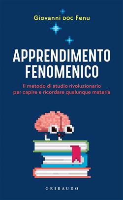 Apprendimento fenomenico. Il metodo di studio rivoluzionario per capire e ricordare qualunque materia