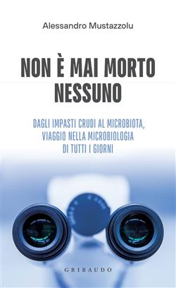 Non è mai morto nessuno. Dagli impasti crudi al microbiota, viaggio nella microbiologia di tutti i giorni