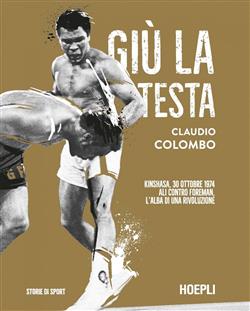 Giù la testa. Kinshasa, 30 ottobre 1974. Ali contro Foreman, l'alba di una rivoluzione