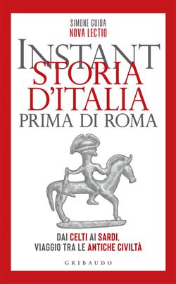 Instant storia d'Italia prima di Roma. Dai Celti ai Sardi, viaggio tra le antiche civiltà