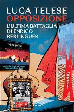 Opposizione. L'ultima battaglia di Enrico Berlinguer