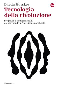 Tecnologia della rivoluzione. Progresso e battaglie sociali dal microonde all'intelligenza artificiale