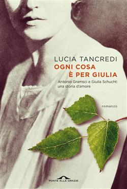 Ogni cosa è per Giulia. Antonio Gramsci e Giulia Schucht: una storia d'amore