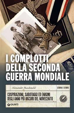I complotti della Seconda guerra mondiale. Cospirazioni, sabotaggi ed enigmi degli anni più oscuri del Novecento