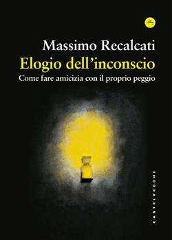 Elogio dell'inconscio. Come fare amicizia con il proprio peggio