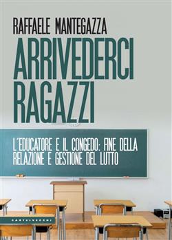 Arrivederci ragazzi. L'educatore e il congedo: fine della relazione e gestione del lutto