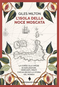 L'isola della noce moscata. La corsa alle spezie di esploratori, mercanti, pirati che ha deciso la storia del mondo