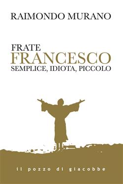 Frate Francesco. Semplice, idiota, piccolo