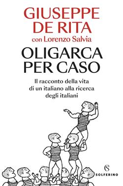 Oligarca per caso. Il racconto della vita di un italiano alla ricerca degli italiani