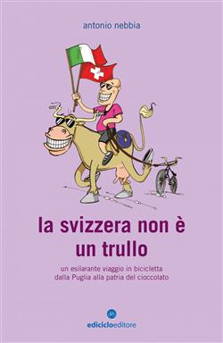 La Svizzera non è un trullo. Un esilarante viaggio in bicicletta dalla Puglia alla patria del cioccolato