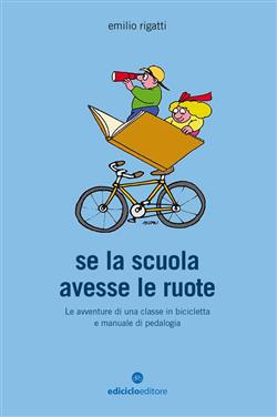 Se la scuola avesse le ruote. Avventure di ragazzi on the road e manuale di pedalogia