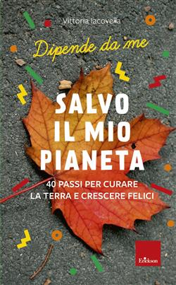 Salvo il mio Pianeta. 40 passi per curare la Terra e crescere felici. Dipende da me