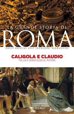 Caligola e Claudio. Follia e debolezza al potere