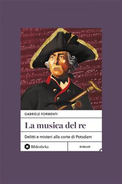 La musica del re. Delitti e misteri alla corte di Potsdam