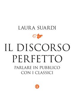 Il discorso perfetto. Parlare in pubblico con i classici