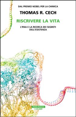 Riscrivere la vita. L'RNA e la ricerca dei segreti dell'esistenza