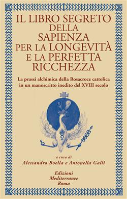 Il libro segreto della sapienza per la longevità e la perfetta ricchezza. La prassi alchimica della Rosacroce cattolica in un manoscritto inedito del XVIII secolo