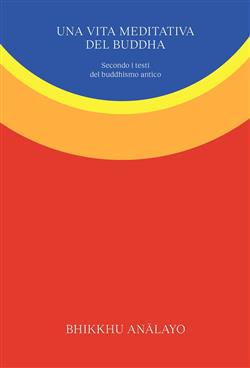 Una vita meditativa del Buddha. Secondo i testi del buddhismo antico