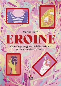 Eroine. Come le protagoniste delle serie TV possono aiutarci a fiorire
