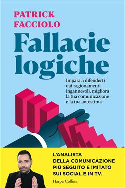 Fallacie logiche. Impara a difenderti dai ragionamenti ingannevoli, migliora la tua comunicazione e la tua autostima