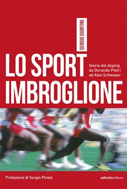 Lo sport imbroglione. Storia del doping da Dorando Pietri ad Alex Schwazer