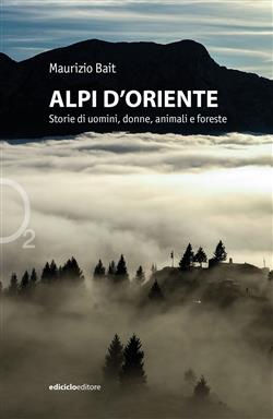 Alpi d'oriente. Storie di uomini, donne, animali e foreste
