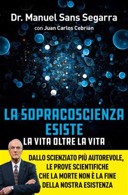 La Sopracoscienza esiste. La vita oltre la vita. Dallo scienziato più autorevole, le prove scientifiche che la morte non è la fine della nostra esistenza