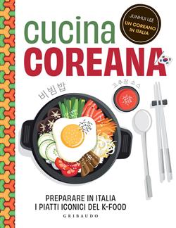 Cucina coreana. Preparare in Italia i piatti iconici del K-food