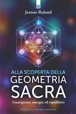 Alla scoperta della geometria sacra. Guarigione, energia ed equilibrio