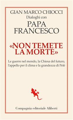 "Non temete la morte". Dialoghi con papa Francesco. Le guerre nel mondo, la Chiesa del futuro, l'appello per il clima e la grandezza di Pelé
