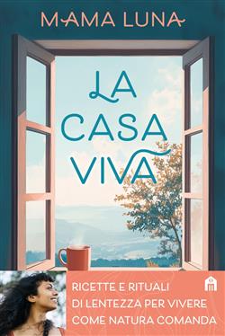 La casa viva. Ricette e rituali di lentezza per vivere come natura comanda