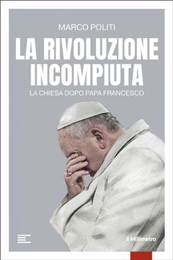La rivoluzione incompiuta. La Chiesa dopo Papa Francesco