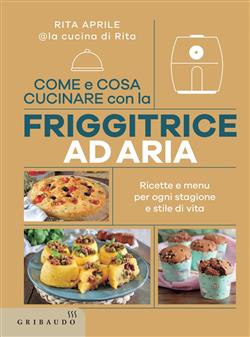 Come e cosa cucinare con la friggitrice ad aria. Ricette e menu per ogni stagione e stile di vita