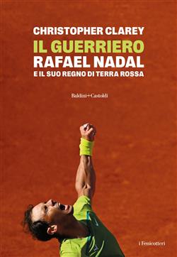 Il guerriero. Rafael Nadal e il suo regno di terra rossa