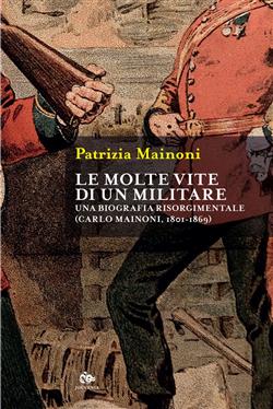 Le molte vite di un militare. Una biografia risorgimentale. Carlo Mainoni (1801-1869)