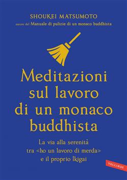 Meditazioni sul lavoro di un monaco buddhista. La via alla serenità tra "ho un lavoro di merda" e il proprio Ikigai
