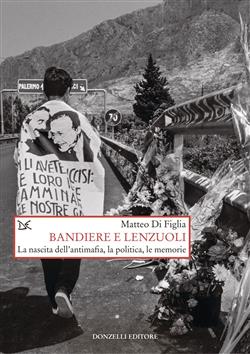 Bandiere e lenzuoli. La nascita dell'antimafia, la politica, le memorie