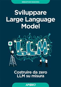 Sviluppare Large Language Model. Costruire da zero LLM su misura