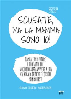 Scusate, ma la mamma sono io! Manuale per future e neomamme che vogliono sopravvivere a una valanga di critiche e consigli non richiesti